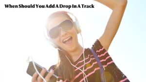 When Should You Add A Drop In A Track